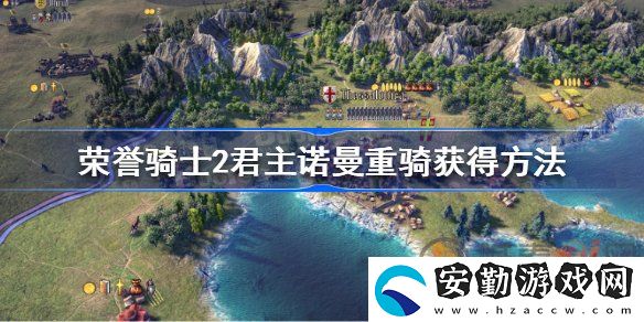 榮譽(yù)騎士2君主諾曼重騎該怎么獲得