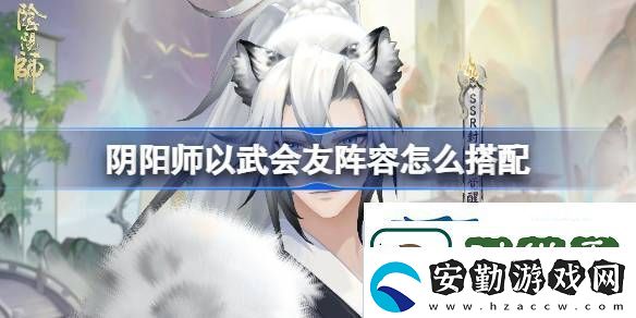 陰陽(yáng)師以武會(huì)友陣容搭配
