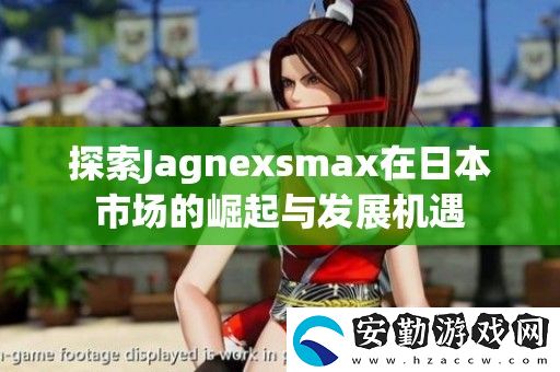 探索Jagnexsmax在日本市場的崛起與發(fā)展機(jī)遇
