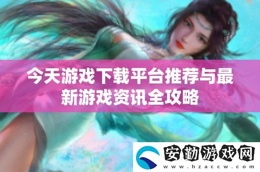 今天游戲下載平臺(tái)推薦與最新游戲全攻略