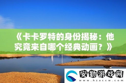 卡卡羅特的身份揭秘