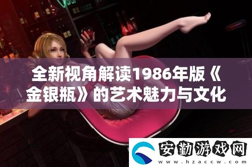 全新視角解讀1986年版金銀瓶的藝術(shù)魅力與文化影響