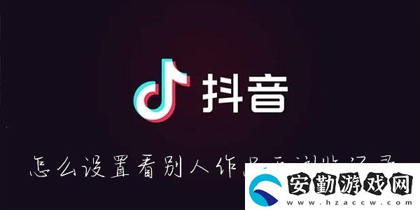 抖音怎么看別人的作品不留瀏覽記錄