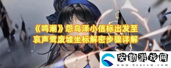 鳴潮怨鳥(niǎo)澤小信標(biāo)出發(fā)至哀聲鷺廢墟坐標(biāo)怎么解密