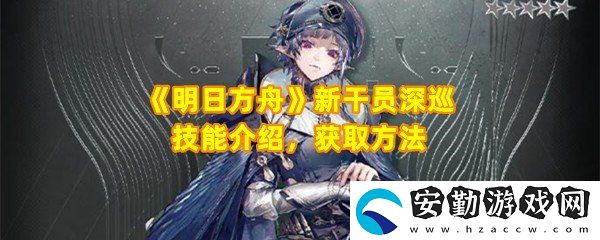明日方舟新干員深巡怎么獲取