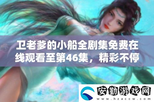 衛(wèi)老爹的小船全劇集免費(fèi)在線觀看至第46集