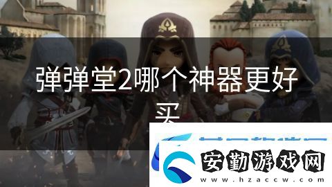彈彈堂2哪個神器更好買