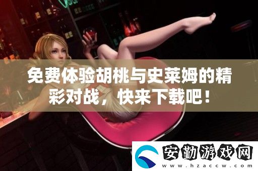 免費(fèi)體驗(yàn)胡桃與史萊姆的精彩對(duì)戰(zhàn)