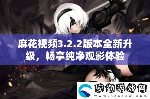 麻花視頻3.2.2版本全新升級(jí)