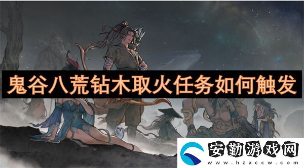 鬼谷八荒鉆木取火任務如何觸發(fā)