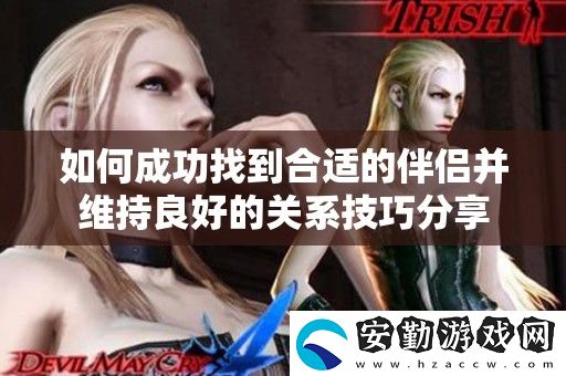 如何成功找到合適的伴侶并維持良好的關(guān)系技巧分享