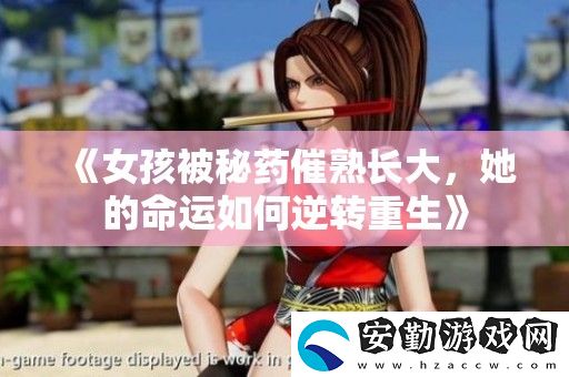 女孩被秘藥催熟長(zhǎng)大