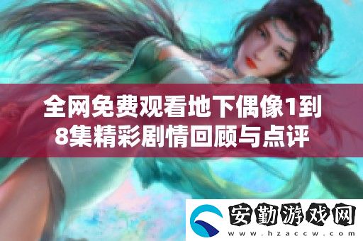 全免費觀看地下偶像1到8集精彩劇情回顧與點評
