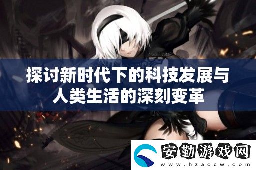 探討新時(shí)代下的科技發(fā)展與人類(lèi)生活的深刻變革