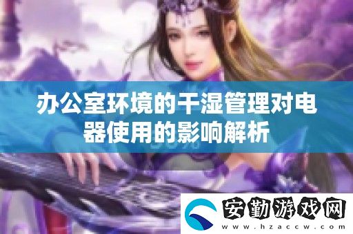 辦公室環(huán)境的干濕管理對(duì)電器使用的影響解析