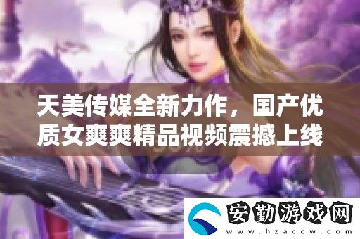 天美傳媒全新力作
