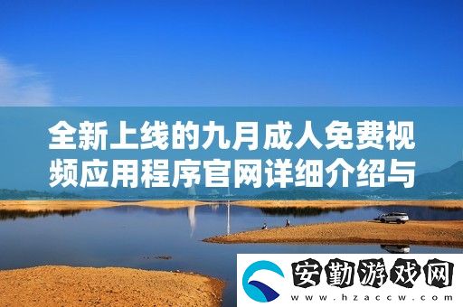 全新上線的九月成人免費視頻應用程序官詳細介紹與使用指南