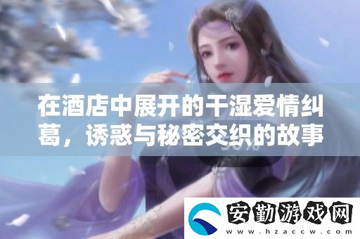 在酒店中展開(kāi)的干濕愛(ài)情糾葛