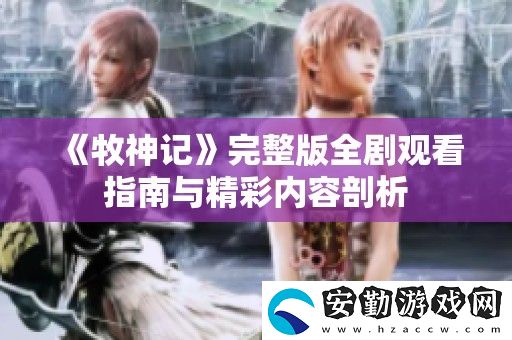 牧神記完整版全劇觀看指南與精彩內(nèi)容剖析