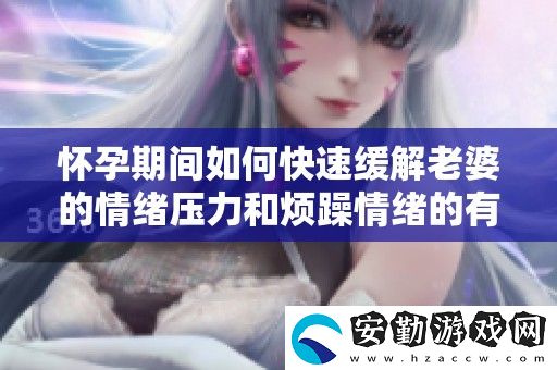 懷孕期間如何快速緩解老婆的情緒壓力和煩躁情緒的有效方法