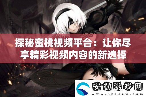 探秘蜜桃視頻平臺(tái)