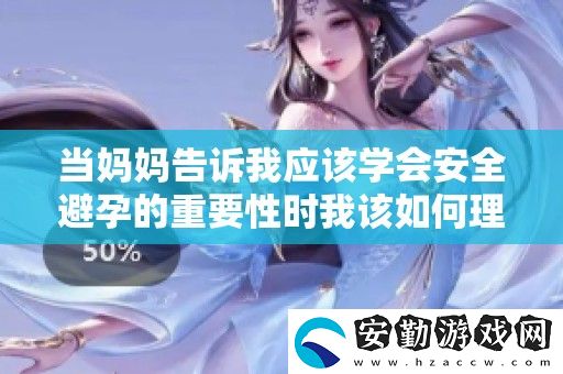 當(dāng)媽媽告訴我應(yīng)該學(xué)會安全避孕的重要性時我該如何理解和應(yīng)對