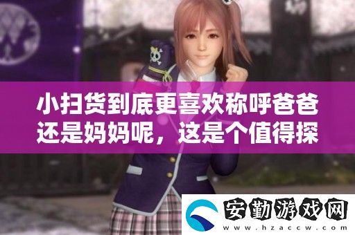 小掃貨到底更喜歡稱呼爸爸還是媽媽呢