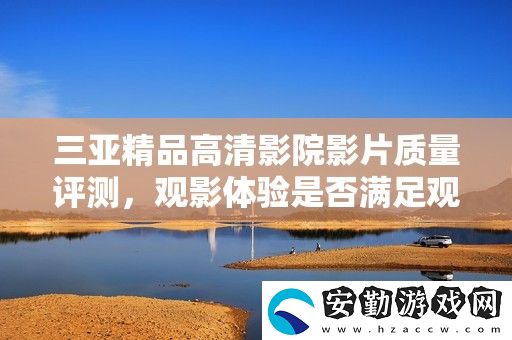 三亞精品高清影院影片質量評測