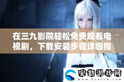 在三九影院輕松免費(fèi)觀看電視劇
