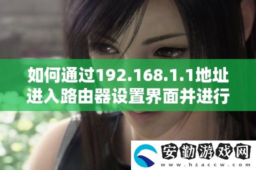 如何通過192.168.1.1地址進入路由器設(shè)置界面并進行配置