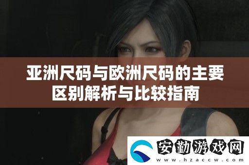 亞洲尺碼與歐洲尺碼的主要區(qū)別解析與比較指南