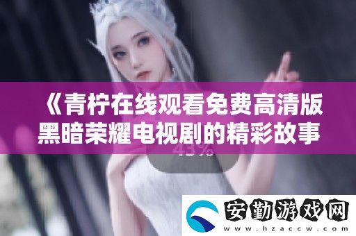 青檸在線觀看免費(fèi)高清版黑暗榮耀電視劇的精彩故事與人物探秘