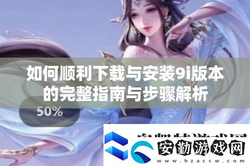 如何順利下載與安裝9i版本的完整指南與步驟解析