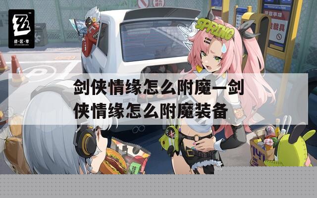 劍俠情緣怎么附魔—劍俠情緣怎么附魔裝備