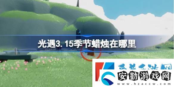 光遇3.15季節(jié)蠟燭在哪里光遇3月15日季節(jié)蠟燭位置攻略