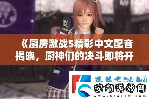 廚房激戰(zhàn)5精彩中文配音揭曉廚神們的決斗即將開(kāi)啟