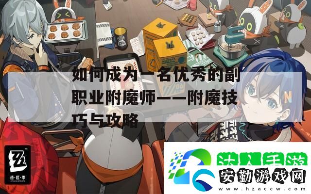 如何成為一名優(yōu)秀的副職業(yè)附魔師——附魔技巧與攻略