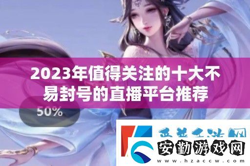 2023年值得關(guān)注的十大不易封號的直播平臺推薦