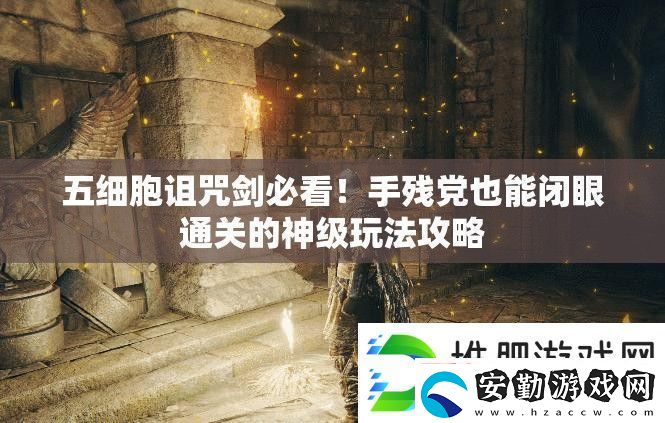 五細胞詛咒劍必看！手殘黨也能閉眼通關(guān)的神級玩法攻略