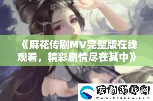 麻花傳劇MV完整版在線觀看