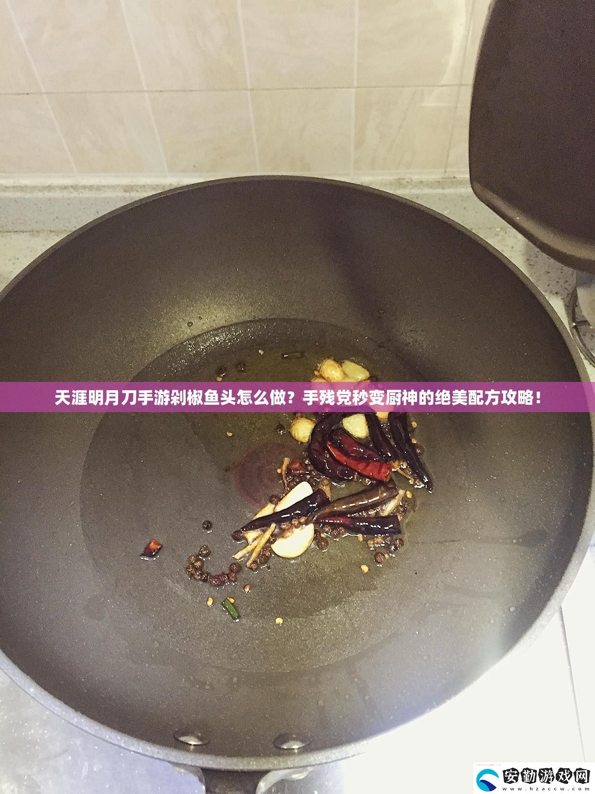 天涯明月刀游剁椒魚(yú)頭怎么做殘黨秒變廚神的絕美配方攻略！