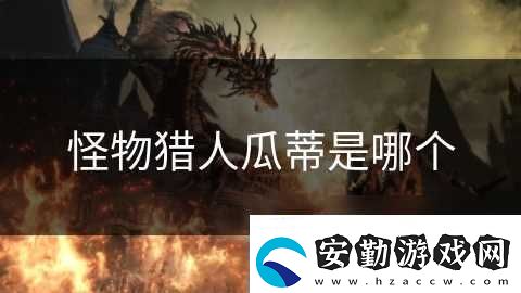 怪物獵人瓜蒂是哪個(gè)